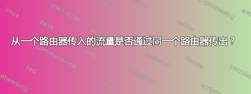 从一个路由器传入的流量是否通过同一个路由器传出？