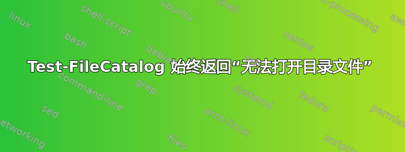 Test-FileCatalog 始终返回“无法打开目录文件”