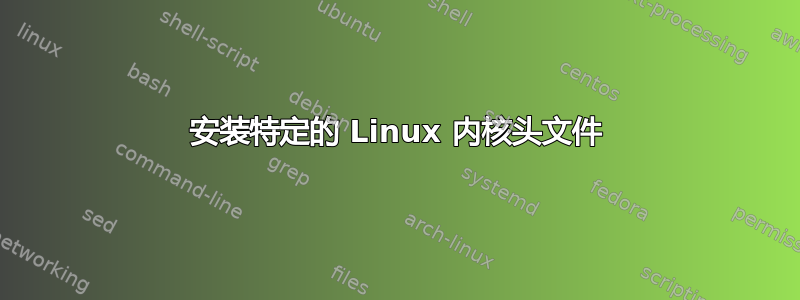 安装特定的 Linux 内核头文件