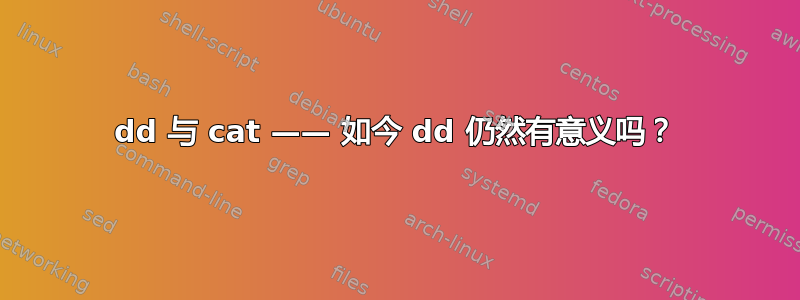 dd 与 cat —— 如今 dd 仍然有意义吗？