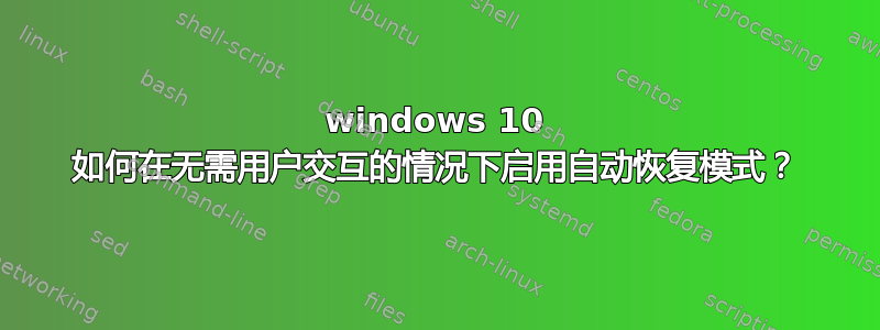 windows 10 如何在无需用户交互的情况下启用自动恢复模式？