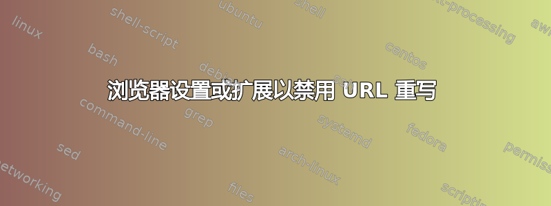 浏览器设置或扩展以禁用 URL 重写