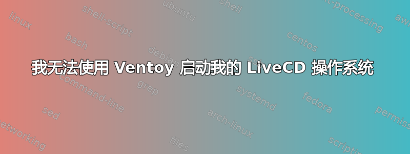 我无法使用 Ventoy 启动我的 LiveCD 操作系统