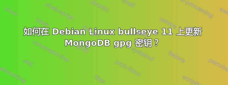 如何在 Debian Linux bullseye 11 上更新 MongoDB gpg 密钥？