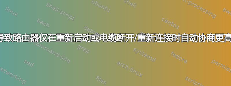 什么原因导致路由器仅在重新启动或电缆断开/重新连接时自动协商更高的速度？