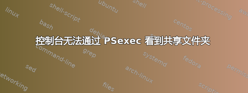 控制台无法通过 PSexec 看到共享文件夹