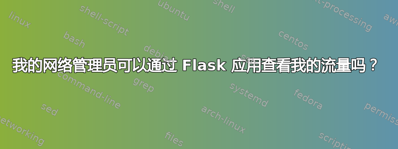 我的网络管理员可以通过 Flask 应用查看我的流量吗？