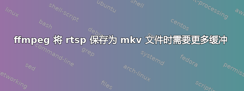 ffmpeg 将 rtsp 保存为 mkv 文件时需要更多缓冲