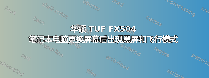 华硕 TUF FX504 笔记本电脑更换屏幕后出现黑屏和飞行模式