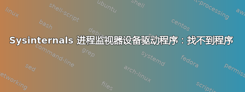 Sysinternals 进程监视器设备驱动程序：找不到程序