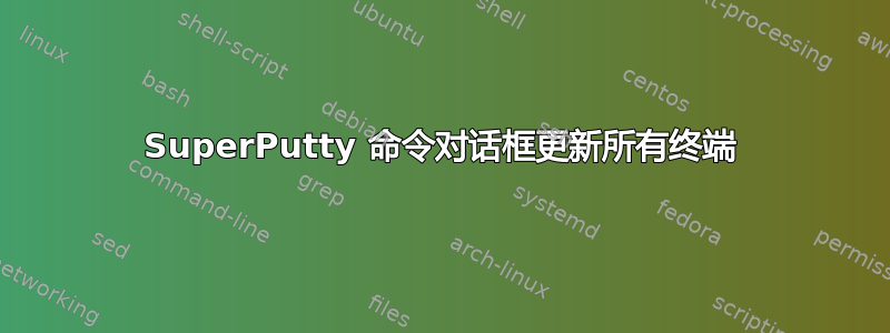 SuperPutty 命令对话框更新所有终端