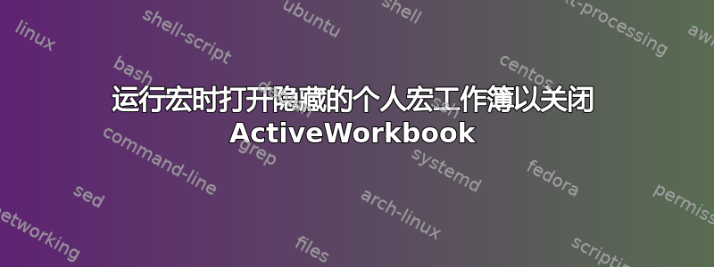 运行宏时打开隐藏的个人宏工作簿以关闭 ActiveWorkbook