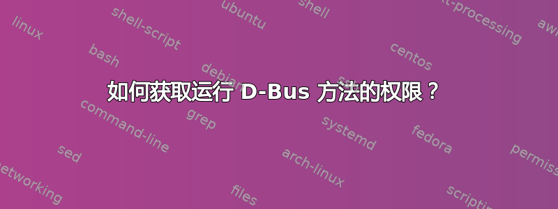 如何获取运行 D-Bus 方法的权限？