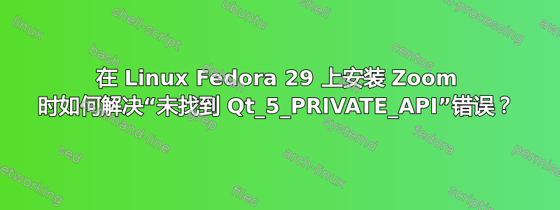 在 Linux Fedora 29 上安装 Zoom 时如何解决“未找到 Qt_5_PRIVATE_API”错误？