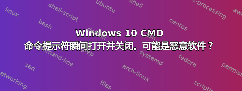 Windows 10 CMD 命令提示符瞬间打开并关闭。可能是恶意软件？