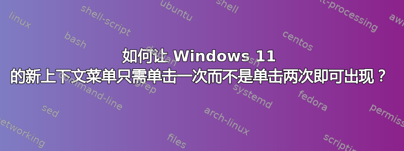 如何让 Windows 11 的新上下文菜单只需单击一次而不是单击两次即可出现？