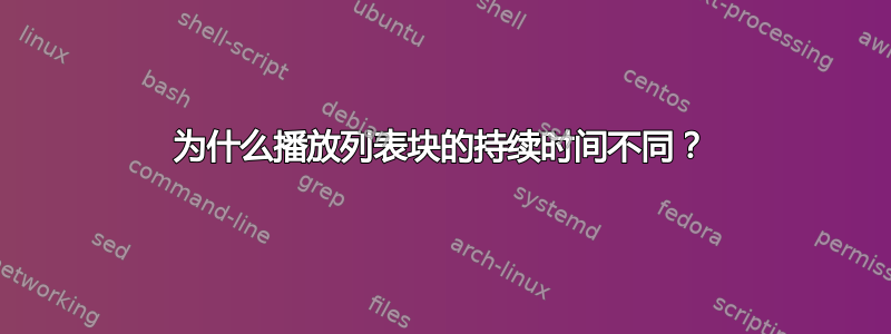 为什么播放列表块的持续时间不同？