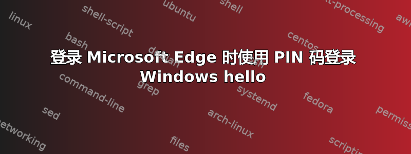 登录 Microsoft Edge 时使用 PIN 码登录 Windows hello