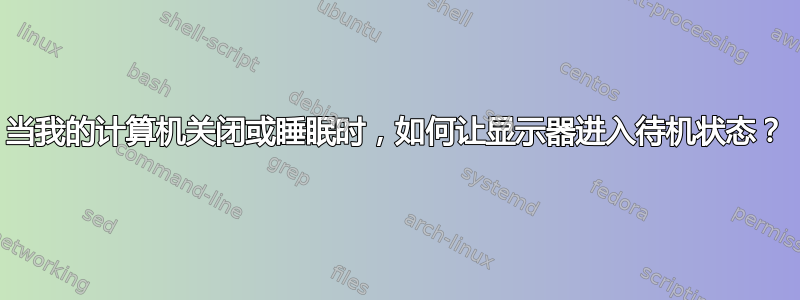 当我的计算机关闭或睡眠时，如何让显示器进入待机状态？