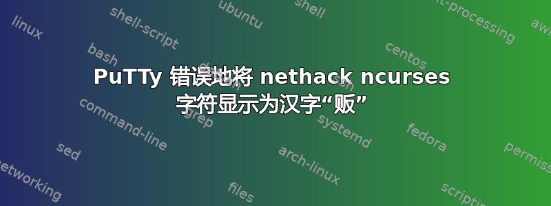 PuTTy 错误地将 nethack ncurses 字符显示为汉字“贩”