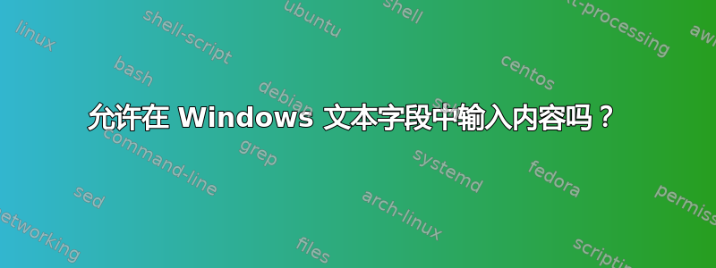 允许在 Windows 文本字段中输入内容吗？