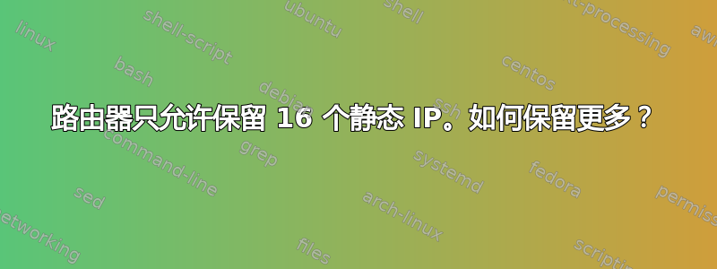 路由器只允许保留 16 个静态 IP。如何保留更多？