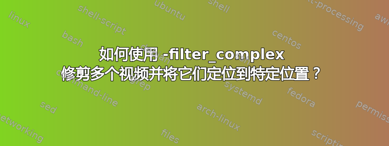 如何使用 -filter_complex 修剪多个视频并将它们定位到特定位置？