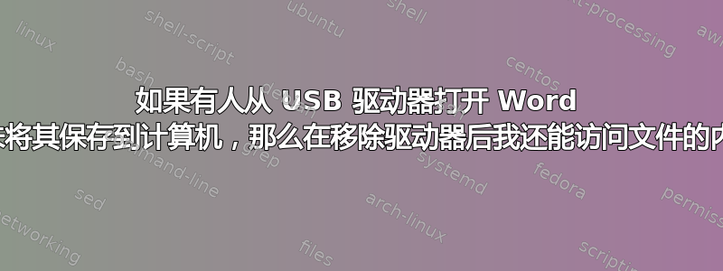 如果有人从 USB 驱动器打开 Word 文档但未将其保存到计算机，那么在移除驱动器后我还能访问文件的内容吗？