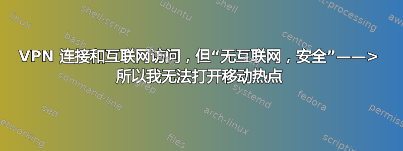 VPN 连接和互联网访问，但“无互联网，安全”——> 所以我无法打开移动热点