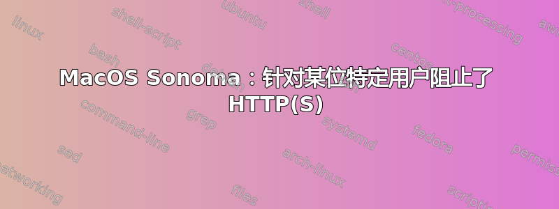 MacOS Sonoma：针对某位特定用户阻止了 HTTP(S)