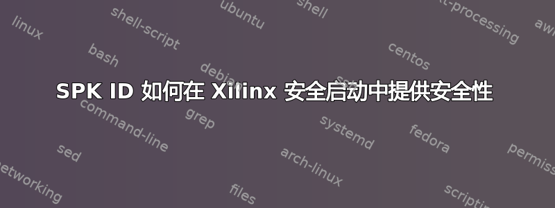 SPK ID 如何在 Xilinx 安全启动中提供安全性