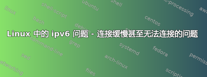 Linux 中的 ipv6 问题 - 连接缓慢甚至无法连接的问题