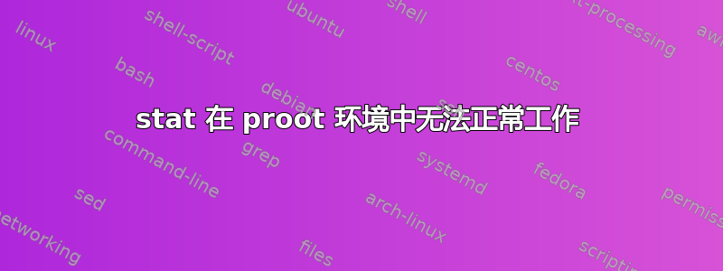 stat 在 proot 环境中无法正常工作