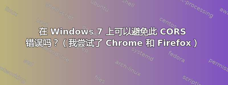 在 Windows 7 上可以避免此 CORS 错误吗？（我尝试了 Chrome 和 Firefox）