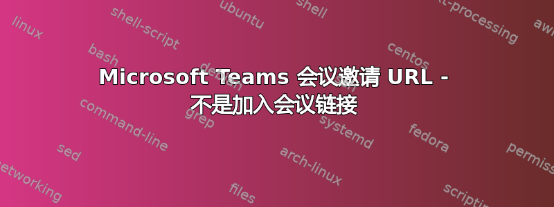 Microsoft Teams 会议邀请 URL - 不是加入会议链接