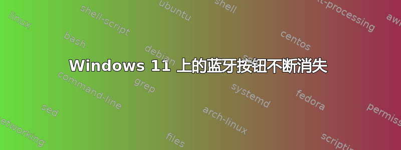 Windows 11 上的蓝牙按钮不断消失