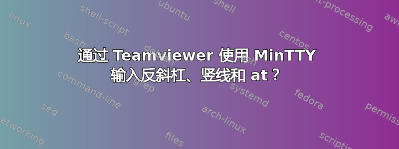 通过 Teamviewer 使用 MinTTY 输入反斜杠、竖线和 at？