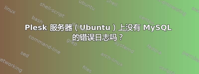 Plesk 服务器（Ubuntu）上没有 MySQL 的错误日志吗？