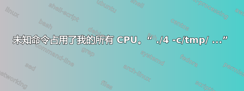 未知命令占用了我的所有 CPU。“ ./4 -c/tmp/ ...”