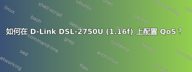 如何在 D-Link DSL-2750U (1.16f) 上配置 QoS？