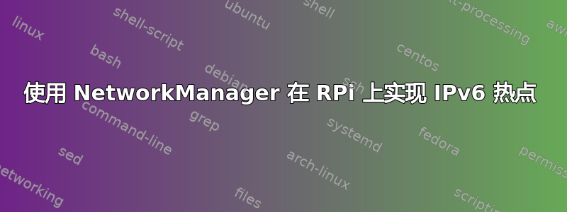 使用 NetworkManager 在 RPi 上实现 IPv6 热点