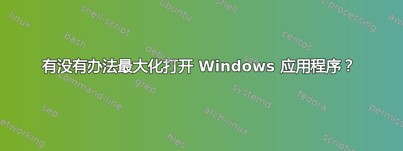 有没有办法最大化打开 Windows 应用程序？