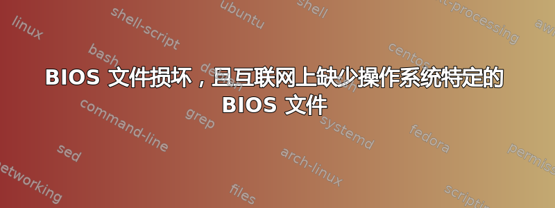 BIOS 文件损坏，且互联网上缺少操作系统特定的 BIOS 文件