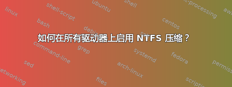 如何在所有驱动器上启用 NTFS 压缩？