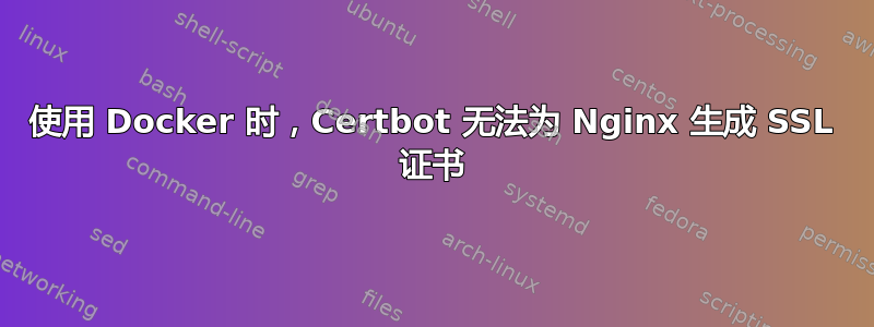 使用 Docker 时，Certbot 无法为 Nginx 生成 SSL 证书