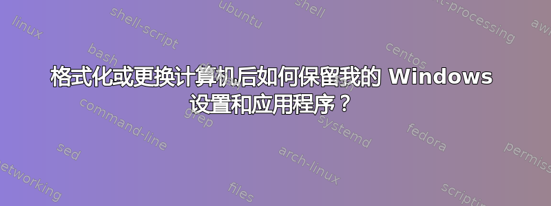 格式化或更换计算机后如何保留我的 Windows 设置和应用程序？