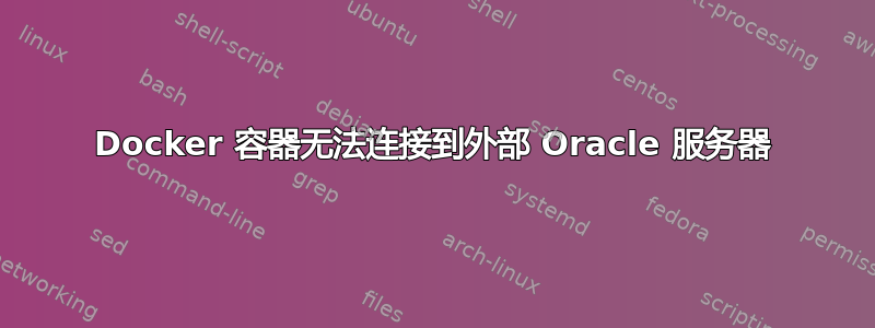 Docker 容器无法连接到外部 Oracle 服务器