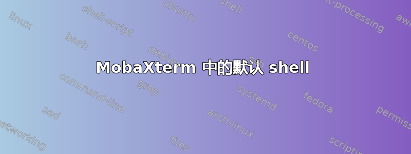 MobaXterm 中的默认 shell