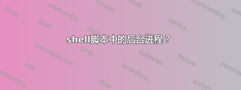 shell脚本中的后台进程？