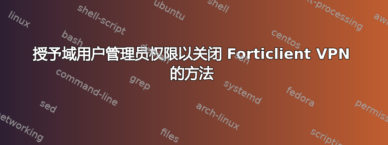 授予域用户管理员权限以关闭 Forticlient VPN 的方法